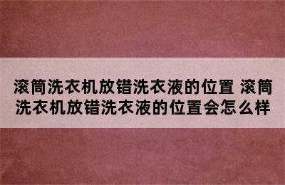 滚筒洗衣机放错洗衣液的位置 滚筒洗衣机放错洗衣液的位置会怎么样